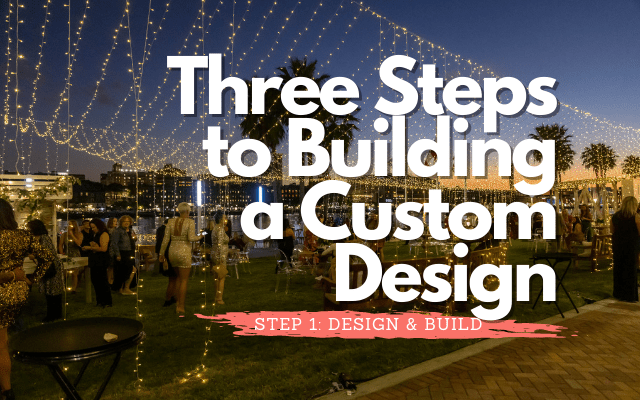 Photo of an Event Design with words Three steps to building a custom design Step 1 Design and Build